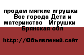 продам мягкие игрушки - Все города Дети и материнство » Игрушки   . Брянская обл.